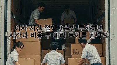 이사 시간 절약? 3분만 투자하면 시간과 비용, 두 마리 토끼를 잡아요!